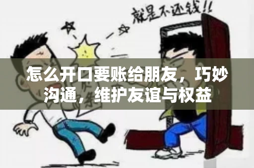 怎么开口要账给朋友，巧妙沟通，维护友谊与权益