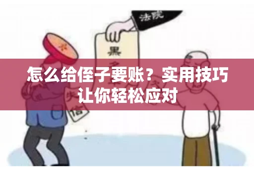 怎么给侄子要账？实用技巧让你轻松应对