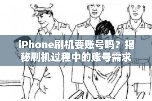 iPhone刷机要账号吗？揭秘刷机过程中的账号需求