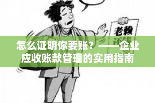 怎么证明你要账？——企业应收账款管理的实用指南