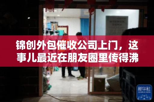 锦创外包催收公司上门，这事儿最近在朋友圈里传得沸沸扬扬。今天，咱们就来聊聊这个话题，看看锦创外包催收公司上门的背后，究竟隐藏着哪些故事。
