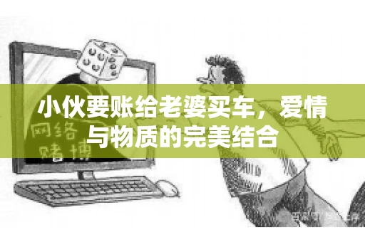 小伙要账给老婆买车，爱情与物质的完美结合