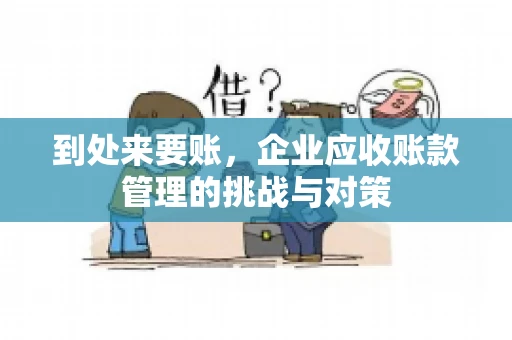 到处来要账，企业应收账款管理的挑战与对策
