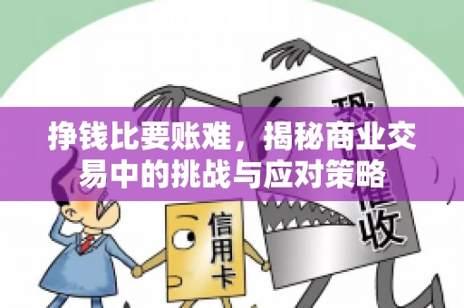 挣钱比要账难，揭秘商业交易中的挑战与应对策略