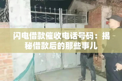 闪电借款催收电话号码：揭秘借款后的那些事儿