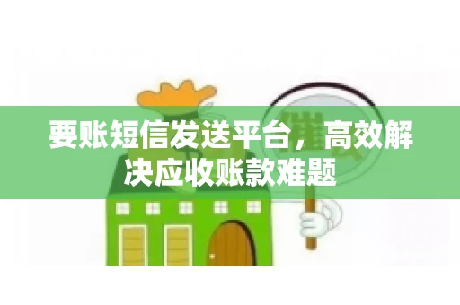 要账短信发送平台，高效解决应收账款难题