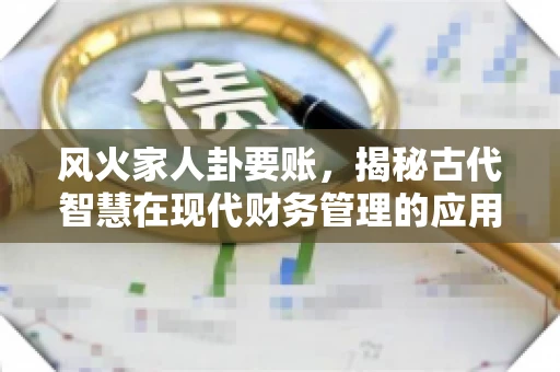 风火家人卦要账，揭秘古代智慧在现代财务管理的应用