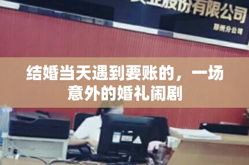 结婚当天遇到要账的，一场意外的婚礼闹剧