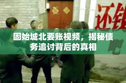 固始城北要账视频，揭秘债务追讨背后的真相