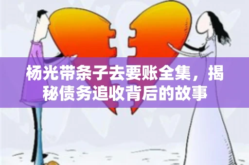 杨光带条子去要账全集，揭秘债务追收背后的故事