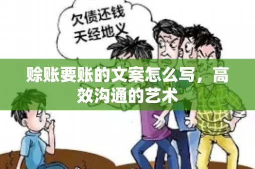 赊账要账的文案怎么写,高效沟通的艺术 赊账要账的文案怎么写,高效沟通的艺术