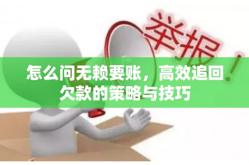 怎么问无赖要账，高效追回欠款的策略与技巧