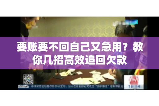 要账要不回自己又急用？教你几招高效追回欠款