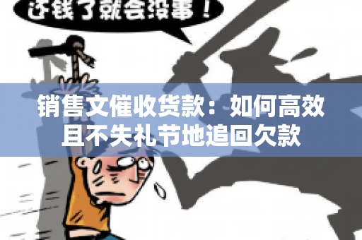 销售文催收货款：如何高效且不失礼节地追回欠款