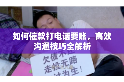 如何催款打电话要账，高效沟通技巧全解析