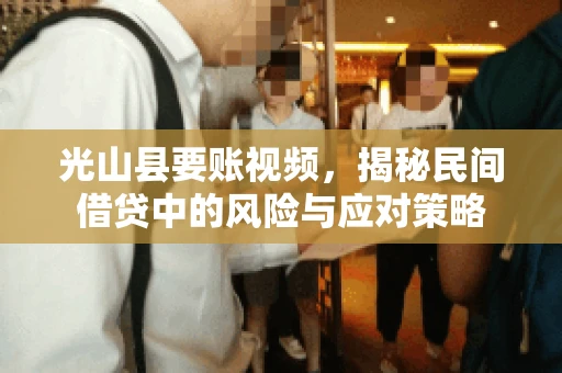 光山县要账视频，揭秘民间借贷中的风险与应对策略
