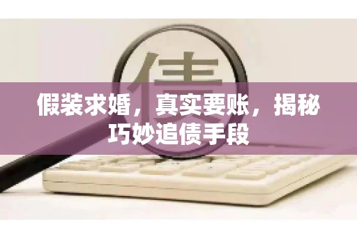 假装求婚，真实要账，揭秘巧妙追债手段