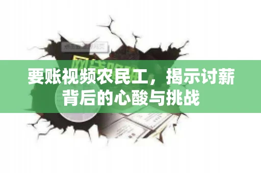要账视频农民工，揭示讨薪背后的心酸与挑战
