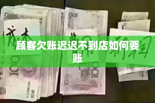 顾客欠账迟迟不到店如何要账