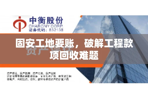 固安工地要账，破解工程款项回收难题