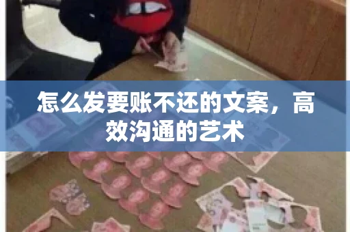 怎么发要账不还的文案，高效沟通的艺术