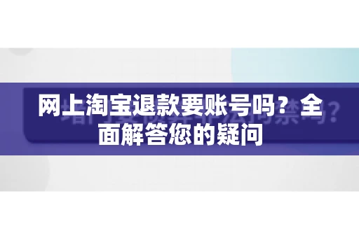 网上淘宝退款要账号吗？全面解答您的疑问