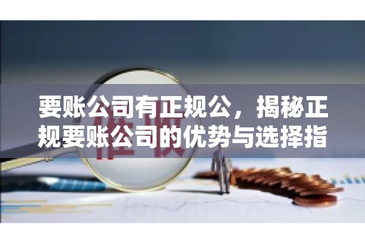 要账公司有正规公，揭秘正规要账公司的优势与选择指南