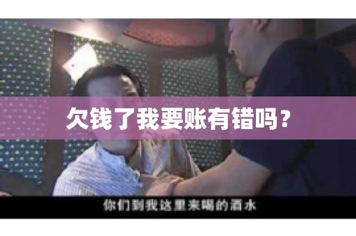 欠钱了我要账有错吗？