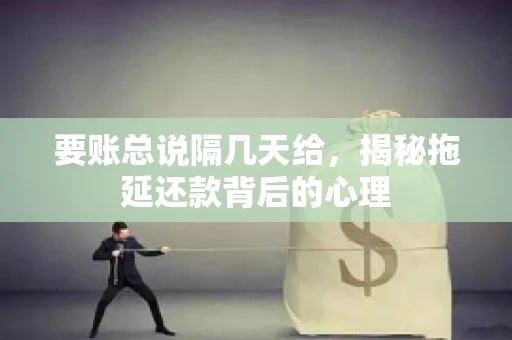 要账总说隔几天给，揭秘拖延还款背后的心理