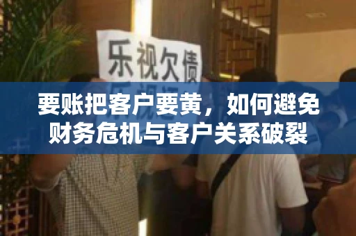 要账把客户要黄，如何避免财务危机与客户关系破裂