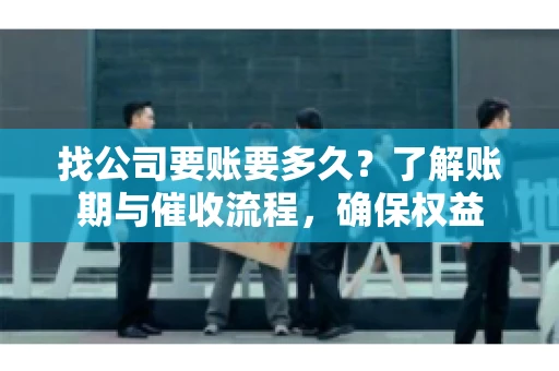 找公司要账要多久？了解账期与催收流程，确保权益