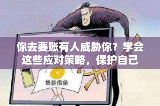 你去要账有人威胁你?学会这些应对策略,保护自己 你去要账有人威胁你?学会这些应对策略,保护自己