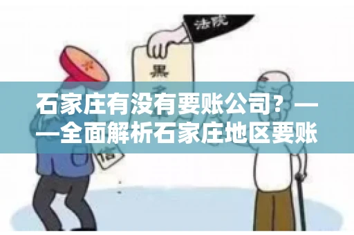 石家庄有没有要账公司？——全面解析石家庄地区要账服务
