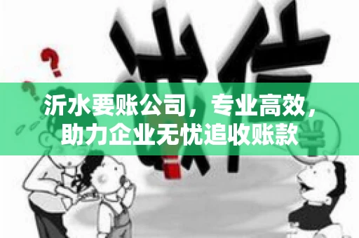 沂水要账公司，专业高效，助力企业无忧追收账款