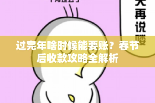 过完年啥时候能要账?春节后收款攻略全解析 过完年啥时候能要账?春节后收款攻略全解析