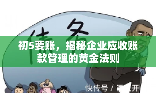 初5要账,揭秘企业应收账款管理的黄金法则 初5要账,揭秘企业应收账款管理的黄金法则
