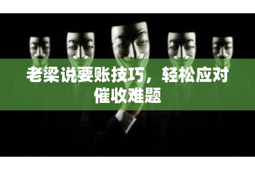 老梁说要账技巧，轻松应对催收难题
