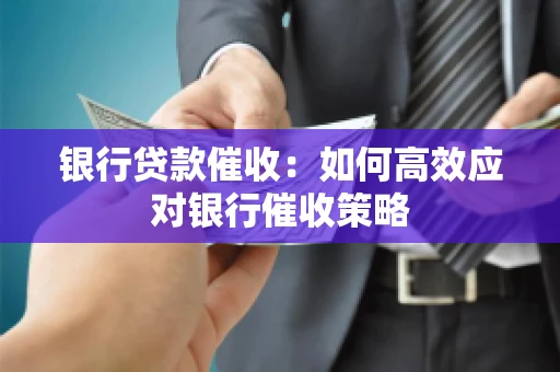 银行贷款催收：如何高效应对银行催收策略