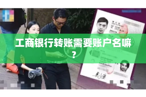 工商银行转账需要账户名嘛? 工商银行转账需要账户名嘛?