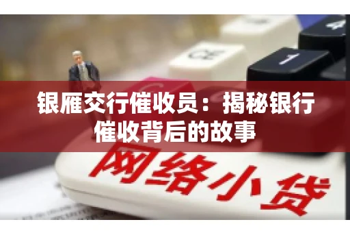 银雁交行催收员：揭秘银行催收背后的故事