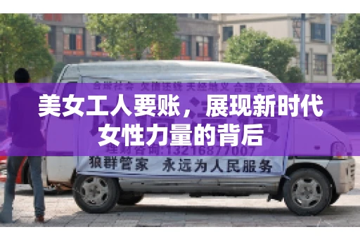 美女工人要账,展现新时代女性力量的背后 美女工人要账,展现新时代女性力量的背后