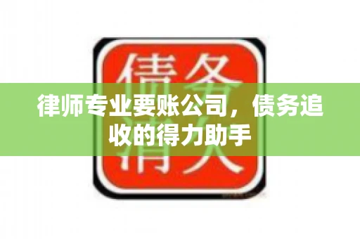 律师专业要账公司,债务追收的得力助手 律师专业要账公司,债务追收的得力助手