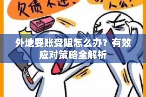 外地要账受阻怎么办？有效应对策略全解析