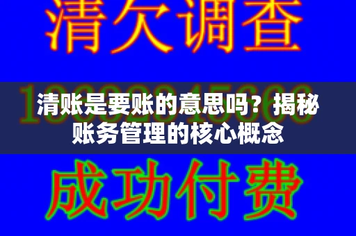 清账是要账的意思吗？揭秘账务管理的核心概念
