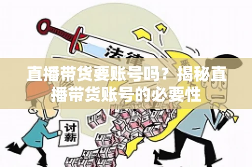 直播带货要账号吗?揭秘直播带货账号的必要性 直播带货要账号吗?揭秘直播带货账号的必要性