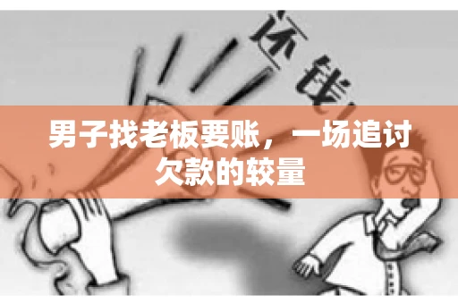男子找老板要账，一场追讨欠款的较量