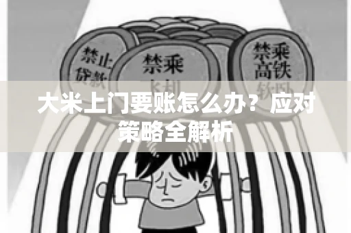 大米上门要账怎么办？应对策略全解析