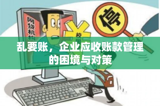 乱要账,企业应收账款管理的困境与对策 乱要账,企业应收账款管理的困境与对策