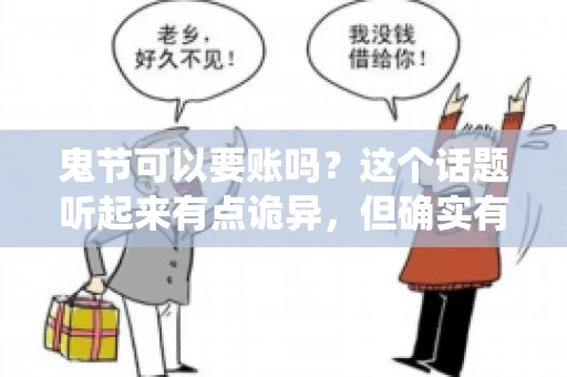 鬼节可以要账吗？这个话题听起来有点诡异，但确实有人会问这样的问题。在中国，鬼节，又称中元节，是传统的祭祀节日之一，通常在农历七月十五这一天。那么，在这个特殊的节日里，人们是否可以要账呢？下面，我们就来聊聊这个话题。