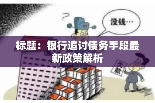 标题：银行追讨债务手段最新政策解析